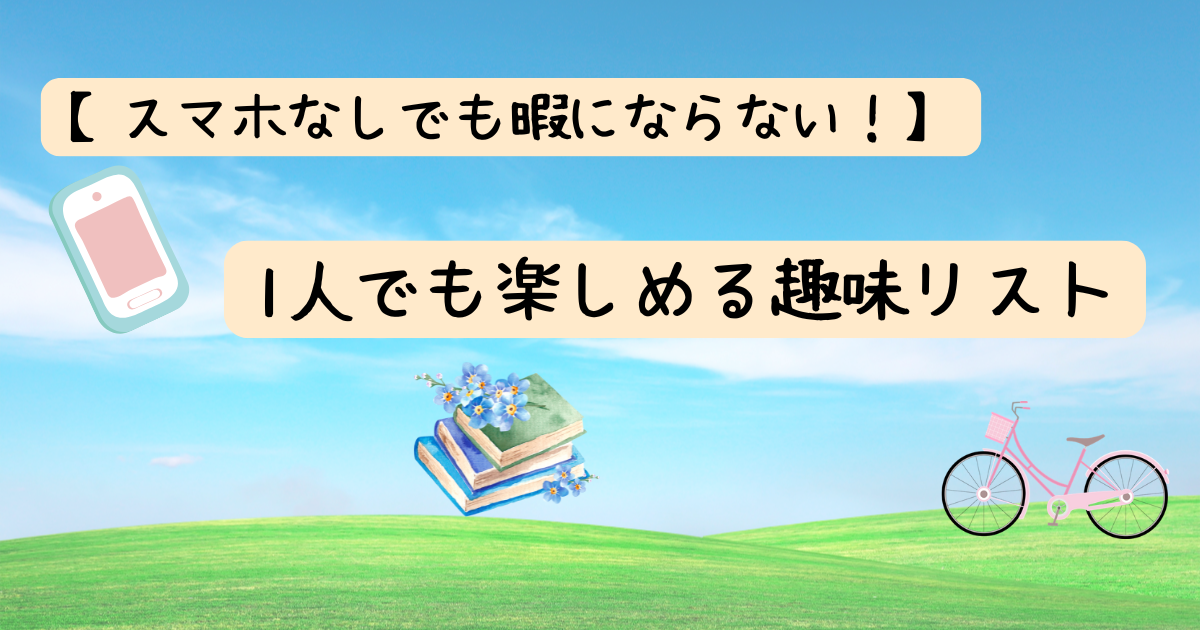 【スマホなしでも暇にならない！】1人でも楽しめる趣味リスト